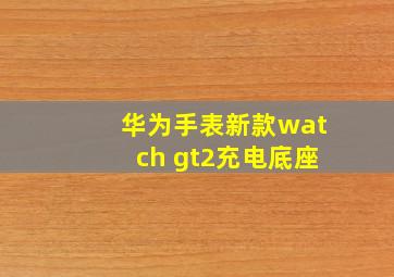 华为手表新款watch gt2充电底座